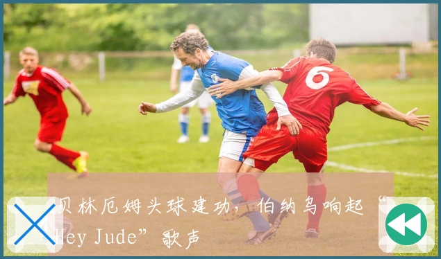贝林厄姆头球建功，伯纳乌响起“Hey Jude”歌声