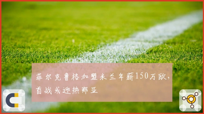 菲尔克鲁格加盟米兰年薪150万欧，首战或迎热那亚