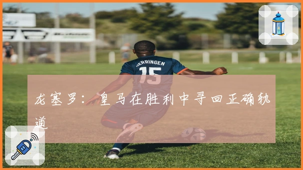 龙塞罗：皇马在胜利中寻回正确轨道