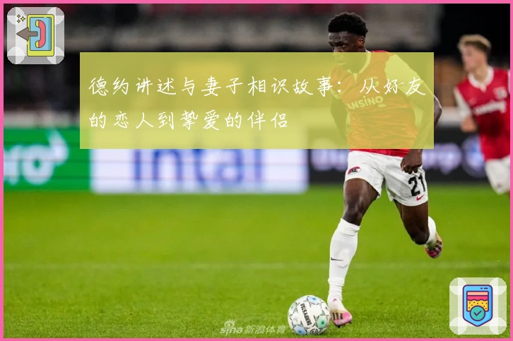 德约讲述与妻子相识故事：从好友的恋人到挚爱的伴侣