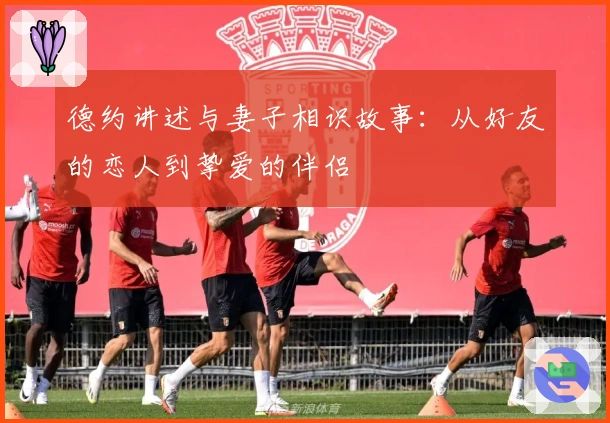 德约讲述与妻子相识故事：从好友的恋人到挚爱的伴侣