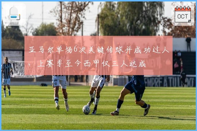 亚马尔单场6次关键传球并成功过人，上赛季至今西甲仅三人达成