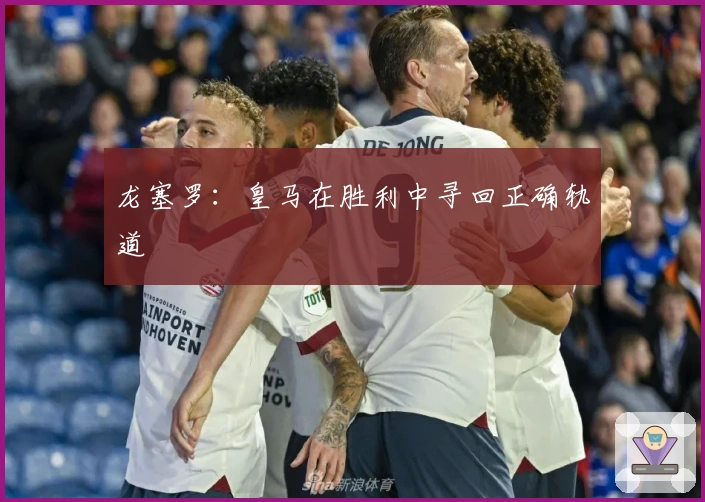 龙塞罗：皇马在胜利中寻回正确轨道